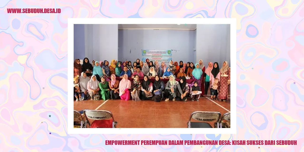 Empowerment Perempuan dalam Pembangunan Desa: Kisah Sukses dari Sebuduh