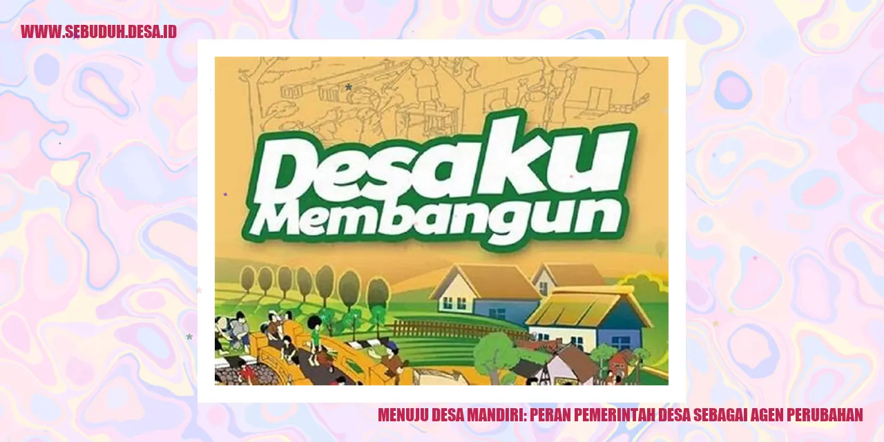 Menuju Desa Mandiri: Peran Pemerintah Desa Sebagai Agen Perubahan